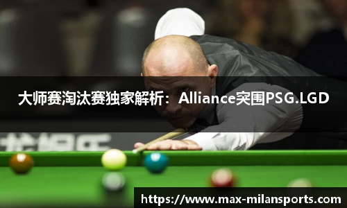 大师赛淘汰赛独家解析：Alliance突围PSG.LGD