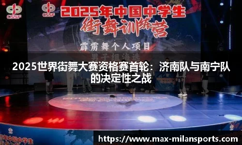 2025世界街舞大赛资格赛首轮：济南队与南宁队的决定性之战