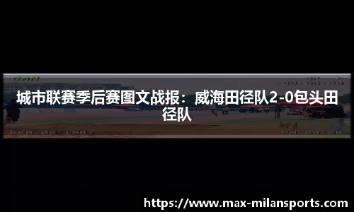 城市联赛季后赛图文战报：威海田径队2-0包头田径队