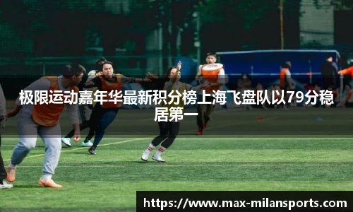 极限运动嘉年华最新积分榜上海飞盘队以79分稳居第一